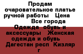 Продам очаровательное платье ручной работы › Цена ­ 18 000 - Все города Одежда, обувь и аксессуары » Женская одежда и обувь   . Дагестан респ.,Кизляр г.